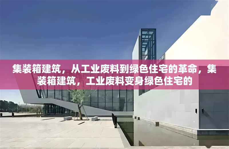 集裝箱建筑，從工業(yè)廢料到綠色住宅的革命，集裝箱建筑，工業(yè)廢料變身綠色住宅的