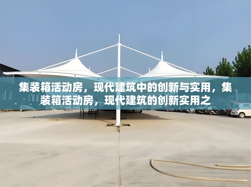 集裝箱活動房，現(xiàn)代建筑中的創(chuàng)新與實用，集裝箱活動房，現(xiàn)代建筑的創(chuàng)新實用之 行業(yè)新聞