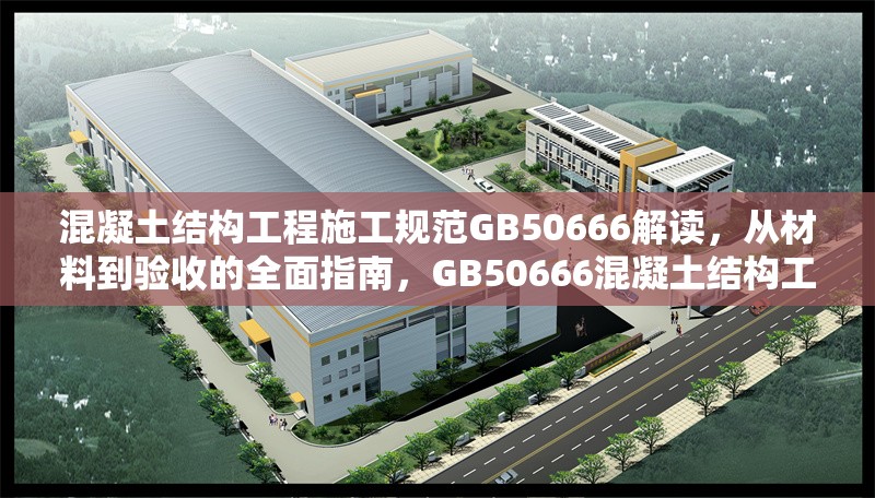 混凝土結(jié)構(gòu)工程施工規(guī)范GB50666解讀，從材料到驗收的全面指南，GB50666混凝土結(jié)構(gòu)工程施工規(guī)范，材料至驗收 行業(yè)新聞