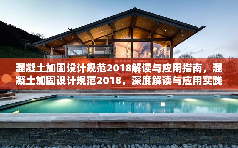 混凝土加固設(shè)計(jì)規(guī)范2018解讀與應(yīng)用指南，混凝土加固設(shè)計(jì)規(guī)范2018，深度解讀與應(yīng)用實(shí)踐