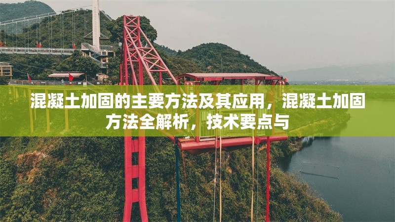 混凝土加固的主要方法及其應(yīng)用，混凝土加固方法全解析，技術(shù)要點(diǎn)與