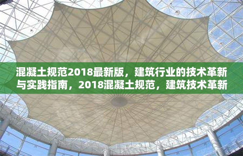 混凝土規(guī)范2018最新版，建筑行業(yè)的技術(shù)革新與實踐指南，2018混凝土規(guī)范，建筑技術(shù)革新與實踐的領(lǐng)航