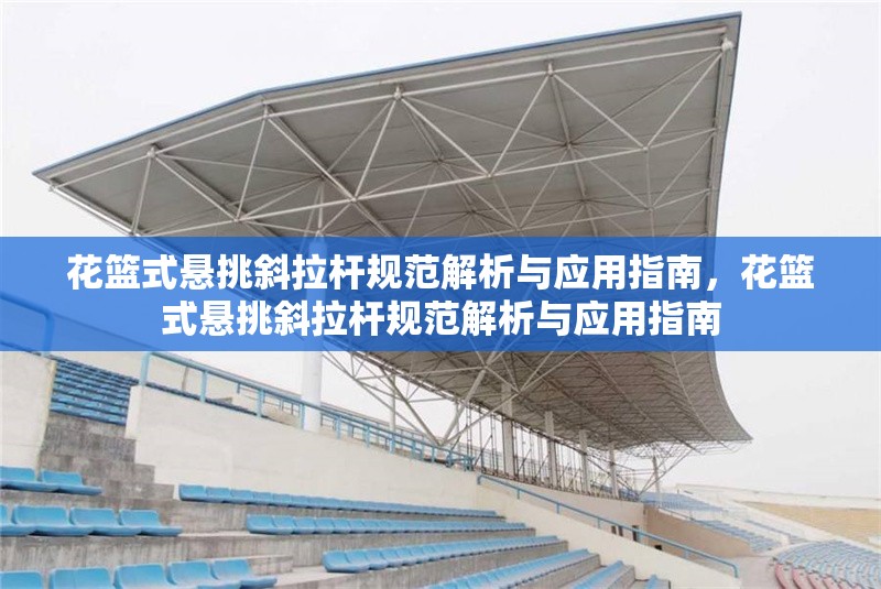 花籃式懸挑斜拉桿規(guī)范解析與應用指南，花籃式懸挑斜拉桿規(guī)范解析與應用指南