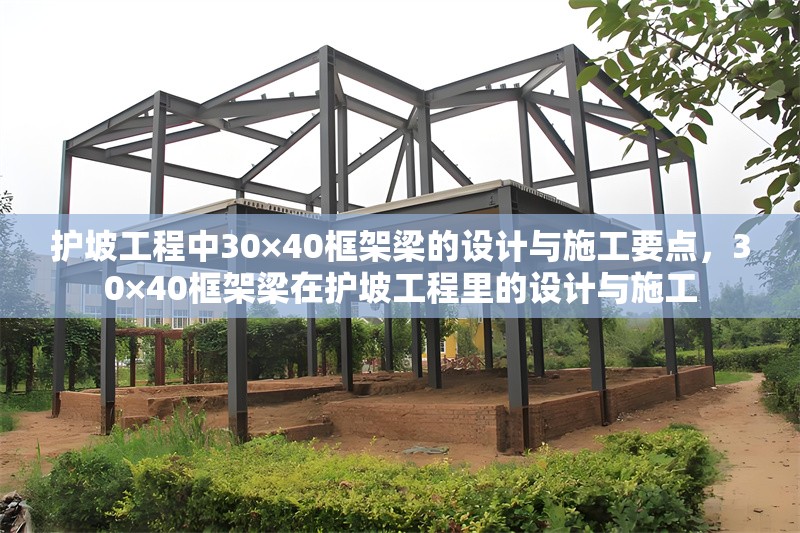 護坡工程中30×40框架梁的設(shè)計與施工要點，30×40框架梁在護坡工程里的設(shè)計與施工 行業(yè)新聞