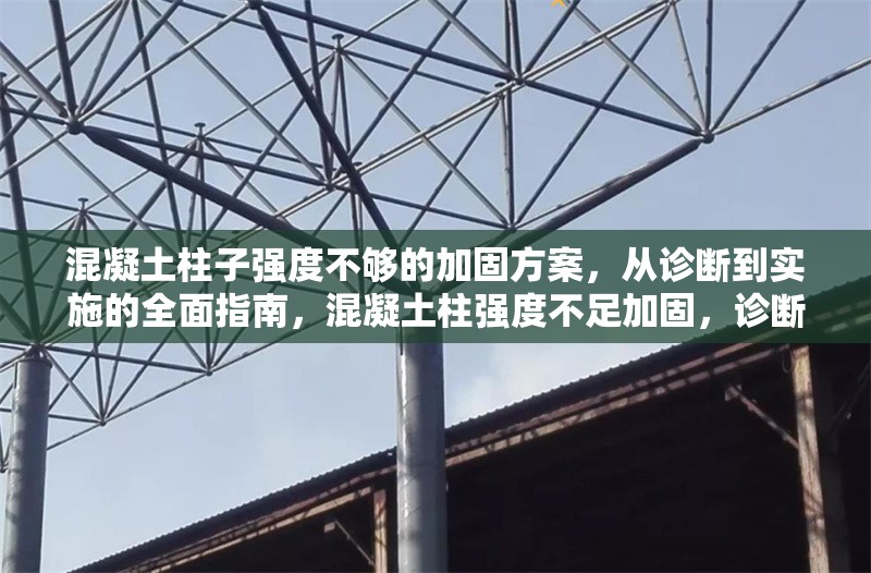 混凝土柱子強(qiáng)度不夠的加固方案，從診斷到實(shí)施的全面指南，混凝土柱強(qiáng)度不足加固，診斷與實(shí)施