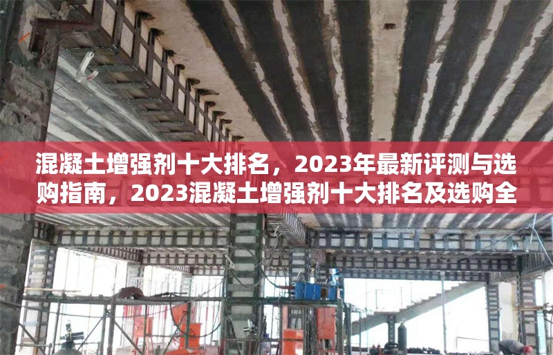 混凝土增強(qiáng)劑十大排名，2023年最新評測與選購指南，2023混凝土增強(qiáng)劑十大排名及選購全攻略