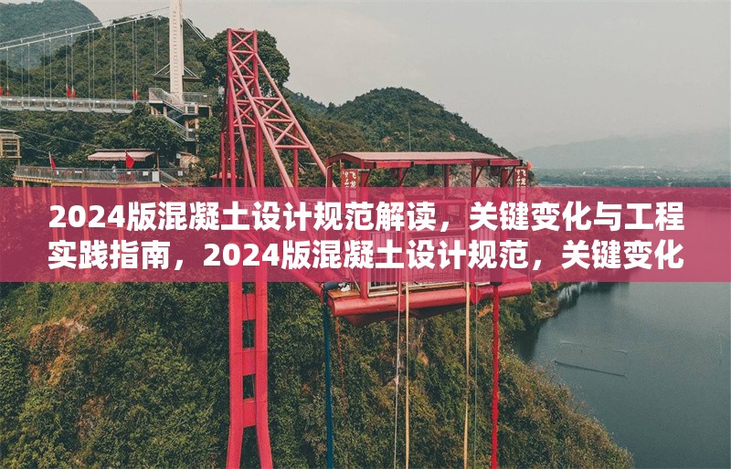 2024版混凝土設(shè)計(jì)規(guī)范解讀，關(guān)鍵變化與工程實(shí)踐指南，2024版混凝土設(shè)計(jì)規(guī)范，關(guān)鍵變化與工程實(shí)踐