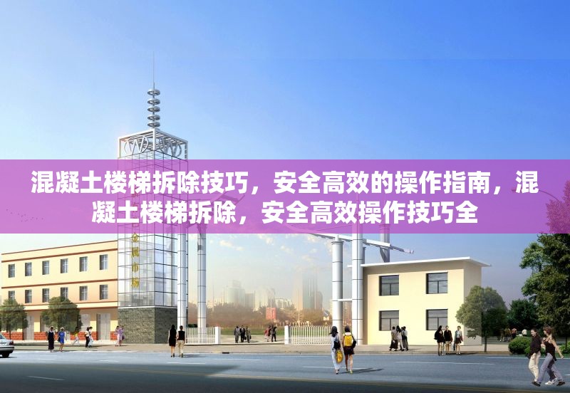 混凝土樓梯拆除技巧，安全高效的操作指南，混凝土樓梯拆除，安全高效操作技巧全 行業(yè)新聞