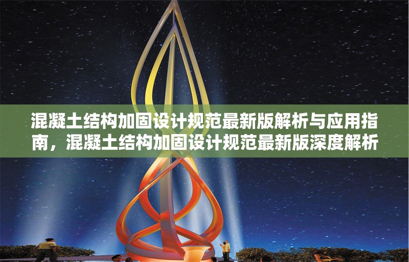 混凝土結(jié)構(gòu)加固設(shè)計(jì)規(guī)范最新版解析與應(yīng)用指南，混凝土結(jié)構(gòu)加固設(shè)計(jì)規(guī)范最新版深度解析及 行業(yè)新聞