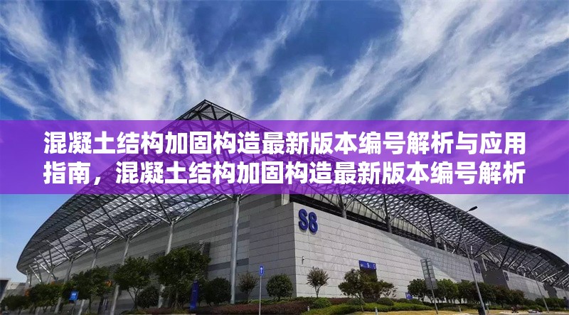 混凝土結(jié)構(gòu)加固構(gòu)造最新版本編號(hào)解析與應(yīng)用指南，混凝土結(jié)構(gòu)加固構(gòu)造最新版本編號(hào)解析及應(yīng)用