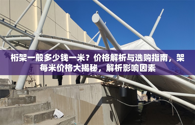 桁架一般多少錢一米？?jī)r(jià)格解析與選購(gòu)指南，架每米價(jià)格大揭秘，解析影響因素