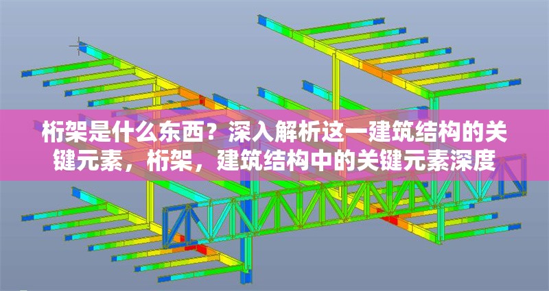 桁架是什么東西？深入解析這一建筑結(jié)構(gòu)的關(guān)鍵元素，桁架，建筑結(jié)構(gòu)中的關(guān)鍵元素深度
