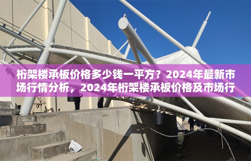 桁架樓承板價格多少錢一平方？2024年最新市場行情分析，2024年桁架樓承板價格及市場行情