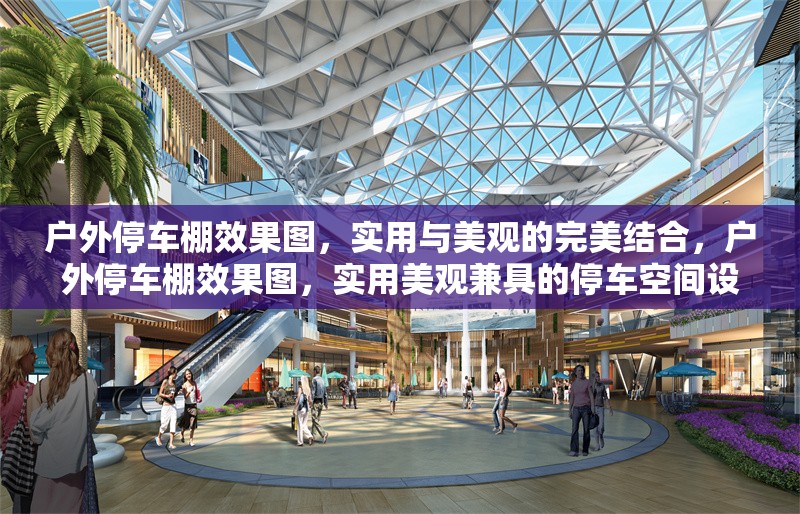 戶外停車棚效果圖，實(shí)用與美觀的完美結(jié)合，戶外停車棚效果圖，實(shí)用美觀兼具的停車空間設(shè)計(jì)典范