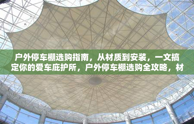 戶外停車棚選購(gòu)指南，從材質(zhì)到安裝，一文搞定你的愛(ài)車庇護(hù)所，戶外停車棚選購(gòu)全攻略，材質(zhì)、安裝要點(diǎn)一網(wǎng)打 行業(yè)新聞