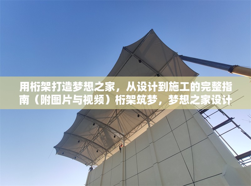 用桁架打造夢(mèng)想之家，從設(shè)計(jì)到施工的完整指南（附圖片與視頻）桁架筑夢(mèng)，夢(mèng)想之家設(shè)計(jì)施工全攻略（圖文視頻 行業(yè)新聞