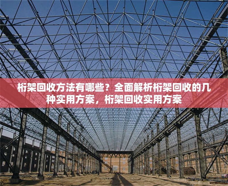 桁架回收方法有哪些？全面解析桁架回收的幾種實(shí)用方案，桁架回收實(shí)用方案