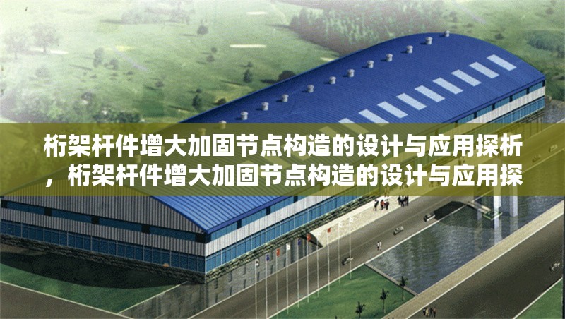 桁架桿件增大加固節(jié)點(diǎn)構(gòu)造的設(shè)計(jì)與應(yīng)用探析，桁架桿件增大加固節(jié)點(diǎn)構(gòu)造的設(shè)計(jì)與應(yīng)用探析 行業(yè)新聞