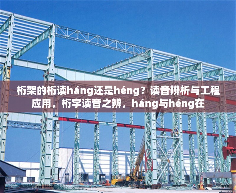 桁架的桁讀háng還是héng？讀音辨析與工程應(yīng)用，桁字讀音之辨，háng與héng在
