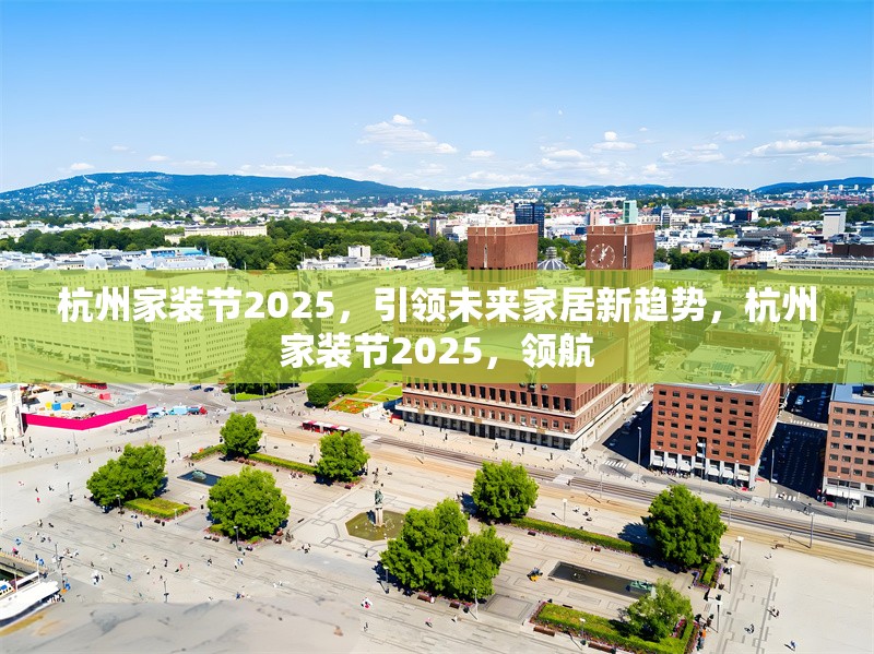 杭州家裝節(jié)2025，引領(lǐng)未來家居新趨勢，杭州家裝節(jié)2025，領(lǐng)航