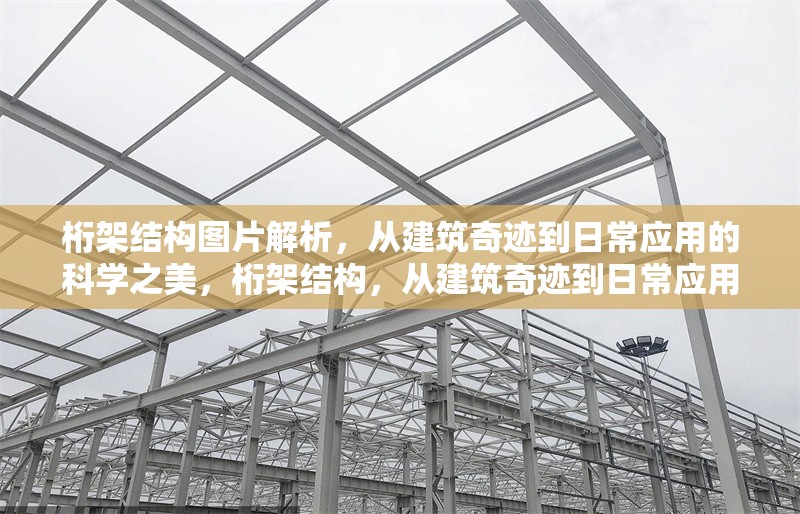 桁架結(jié)構(gòu)圖片解析，從建筑奇跡到日常應(yīng)用的科學(xué)之美，桁架結(jié)構(gòu)，從建筑奇跡到日常應(yīng)用的科學(xué)之美
