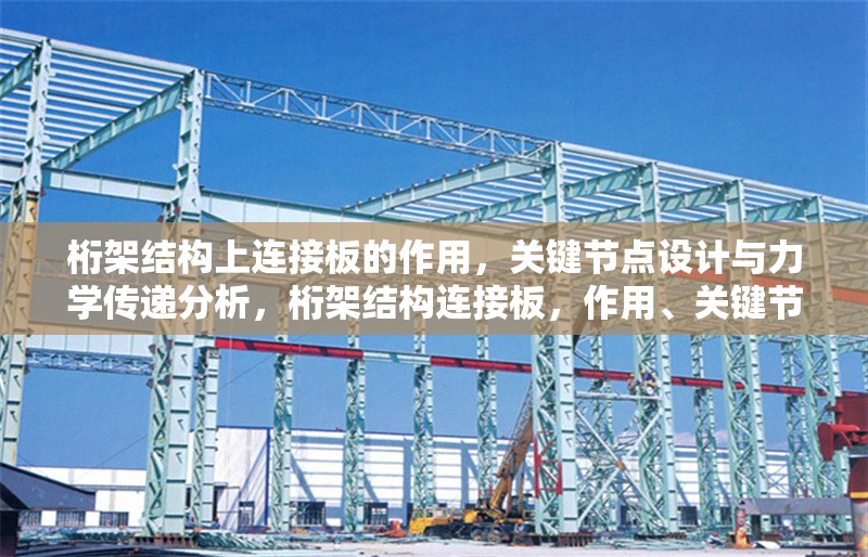 桁架結(jié)構(gòu)上連接板的作用，關(guān)鍵節(jié)點(diǎn)設(shè)計與力學(xué)傳遞分析，桁架結(jié)構(gòu)連接板，作用、關(guān)鍵節(jié)點(diǎn)設(shè)計及力學(xué)傳遞