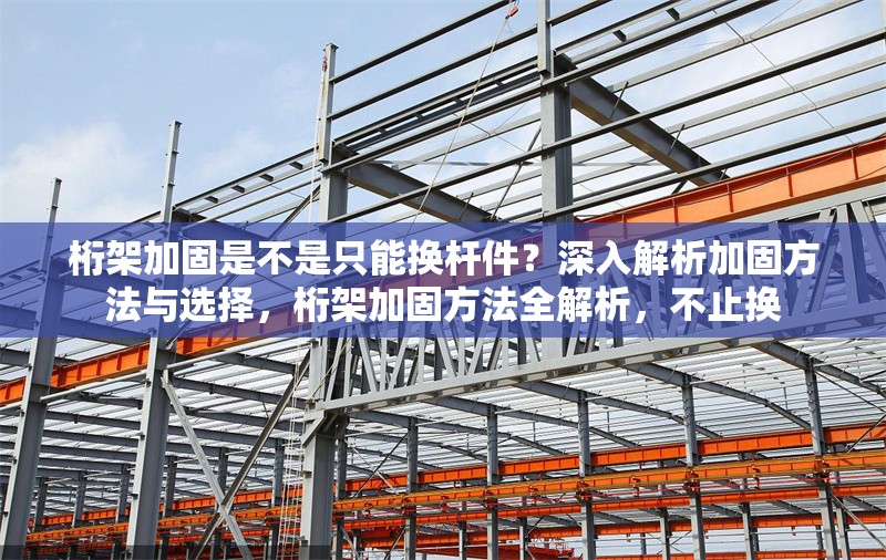 桁架加固是不是只能換桿件？深入解析加固方法與選擇，桁架加固方法全解析，不止換
