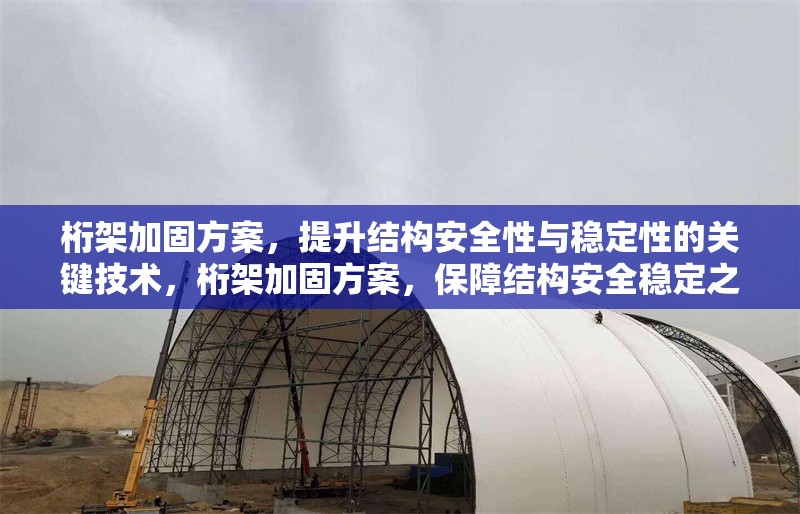 桁架加固方案，提升結(jié)構(gòu)安全性與穩(wěn)定性的關鍵技術(shù)，桁架加固方案，保障結(jié)構(gòu)安全穩(wěn)定之