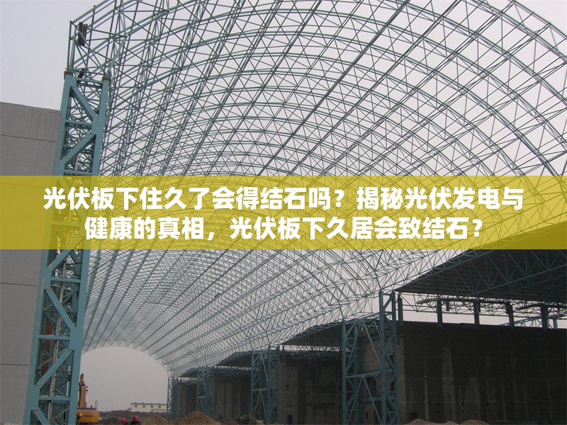 光伏板下住久了會(huì)得結(jié)石嗎？揭秘光伏發(fā)電與健康的真相，光伏板下久居會(huì)致結(jié)石？ 行業(yè)新聞