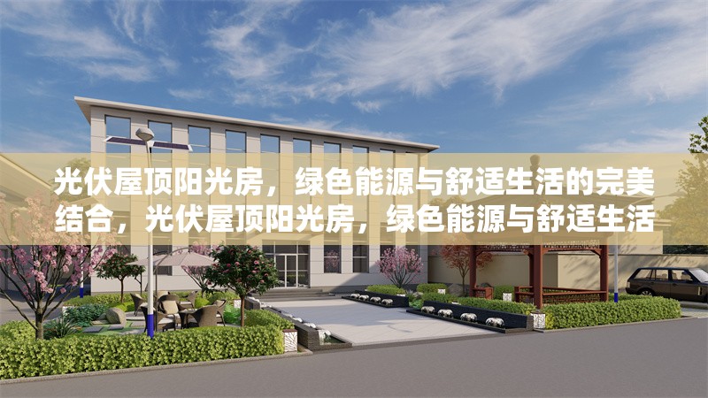 光伏屋頂陽光房，綠色能源與舒適生活的完美結合，光伏屋頂陽光房，綠色能源與舒適生活共融新范式