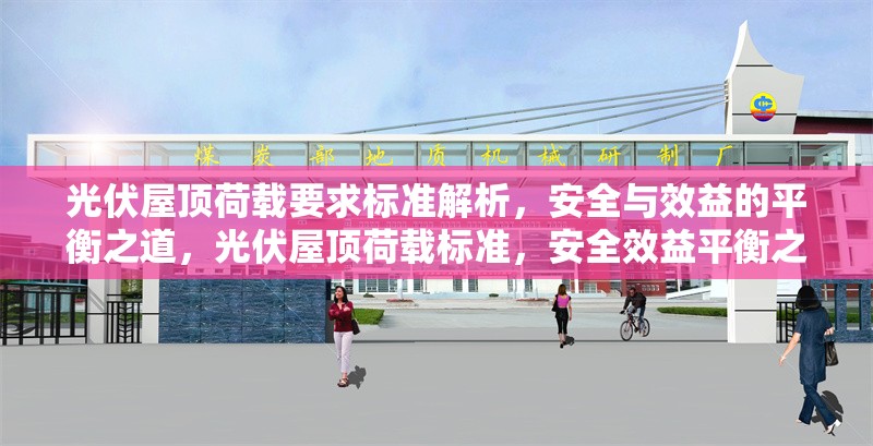 光伏屋頂荷載要求標(biāo)準(zhǔn)解析，安全與效益的平衡之道，光伏屋頂荷載標(biāo)準(zhǔn)，安全效益平衡之 行業(yè)新聞