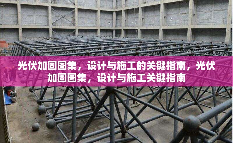 光伏加固圖集，設計與施工的關鍵指南，光伏加固圖集，設計與施工關鍵指南 行業(yè)新聞