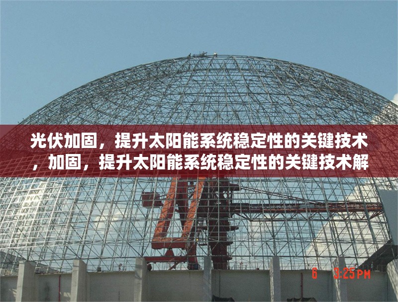 光伏加固，提升太陽能系統(tǒng)穩(wěn)定性的關(guān)鍵技術(shù)，加固，提升太陽能系統(tǒng)穩(wěn)定性的關(guān)鍵技術(shù)解析