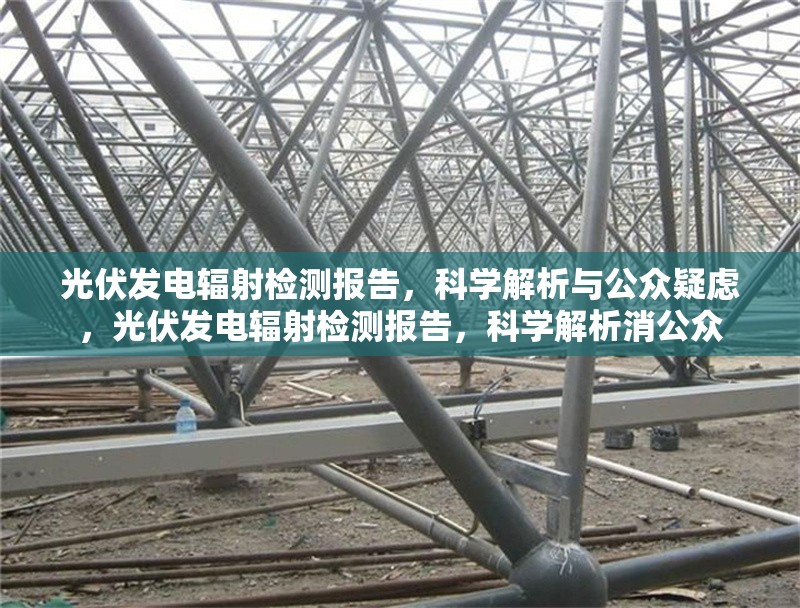 光伏發(fā)電輻射檢測報(bào)告，科學(xué)解析與公眾疑慮，光伏發(fā)電輻射檢測報(bào)告，科學(xué)解析消公眾 行業(yè)新聞
