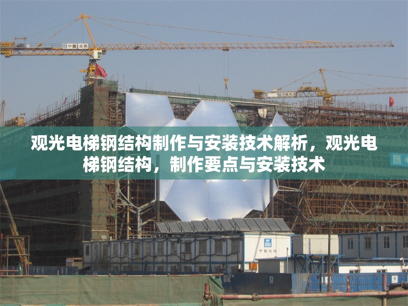 觀光電梯鋼結(jié)構(gòu)制作與安裝技術(shù)解析，觀光電梯鋼結(jié)構(gòu)，制作要點與安裝技術(shù) 行業(yè)新聞