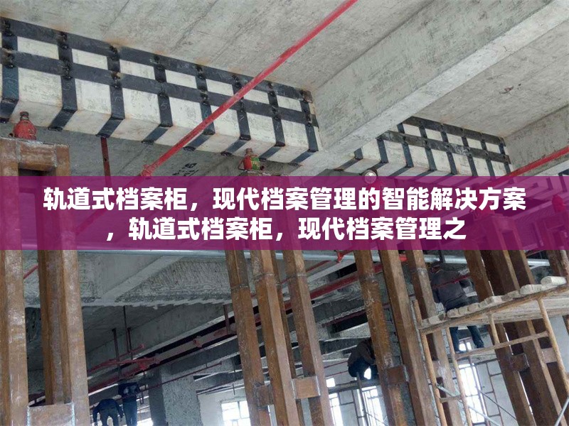 軌道式檔案柜，現(xiàn)代檔案管理的智能解決方案，軌道式檔案柜，現(xiàn)代檔案管理之