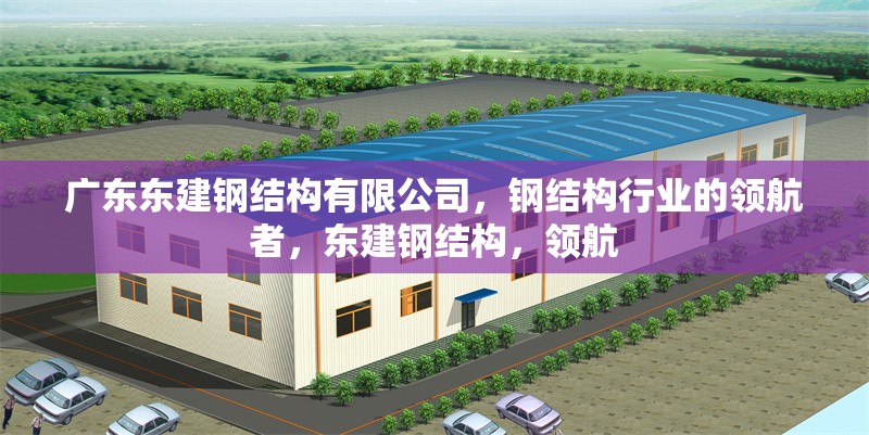 廣東東建鋼結(jié)構(gòu)有限公司，鋼結(jié)構(gòu)行業(yè)的領(lǐng)航者，東建鋼結(jié)構(gòu)，領(lǐng)航 行業(yè)新聞