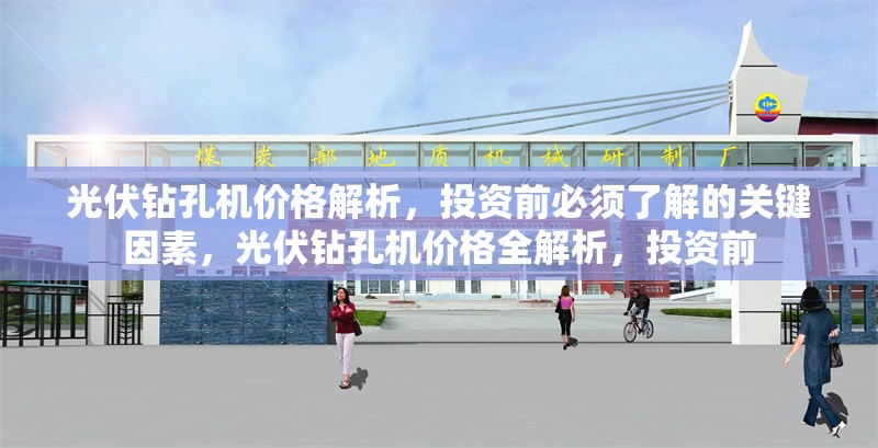 光伏鉆孔機價格解析，投資前必須了解的關(guān)鍵因素，光伏鉆孔機價格全解析，投資前