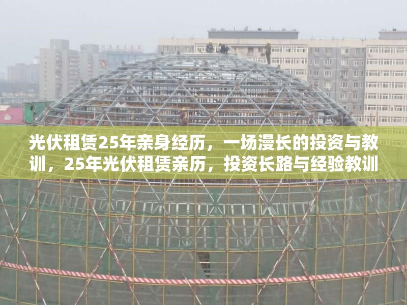 光伏租賃25年親身經(jīng)歷，一場(chǎng)漫長(zhǎng)的投資與教訓(xùn)，25年光伏租賃親歷，投資長(zhǎng)路與經(jīng)驗(yàn)教訓(xùn)