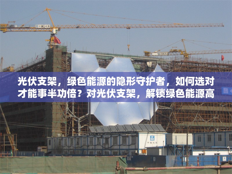 光伏支架，綠色能源的隱形守護(hù)者，如何選對(duì)才能事半功倍？對(duì)光伏支架，解鎖綠色能源高效利用