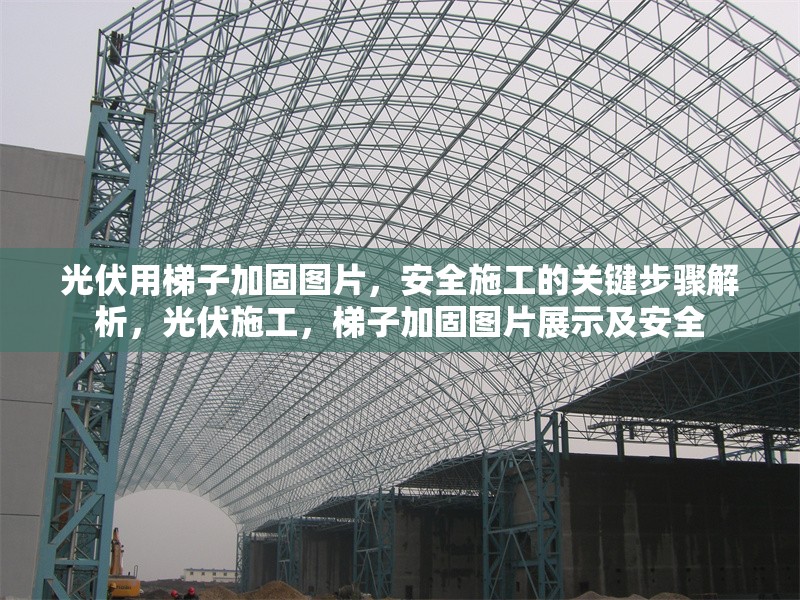 光伏用梯子加固圖片，安全施工的關(guān)鍵步驟解析，光伏施工，梯子加固圖片展示及安全