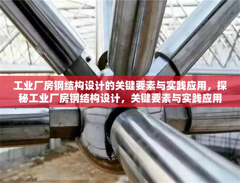 工業(yè)廠房鋼結(jié)構(gòu)設(shè)計(jì)的關(guān)鍵要素與實(shí)踐應(yīng)用，探秘工業(yè)廠房鋼結(jié)構(gòu)設(shè)計(jì)，關(guān)鍵要素與實(shí)踐應(yīng)用全解析
