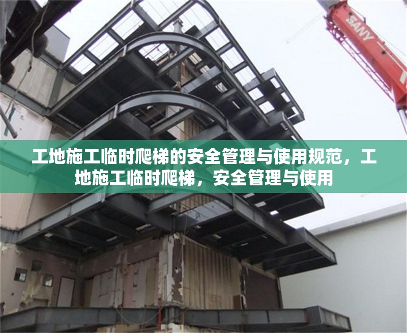 工地施工臨時爬梯的安全管理與使用規(guī)范，工地施工臨時爬梯，安全管理與使用