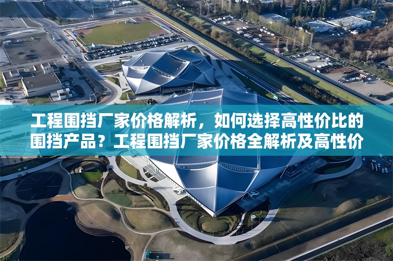 工程圍擋廠家價(jià)格解析，如何選擇高性價(jià)比的圍擋產(chǎn)品？工程圍擋廠家價(jià)格全解析及高性價(jià)比 行業(yè)新聞