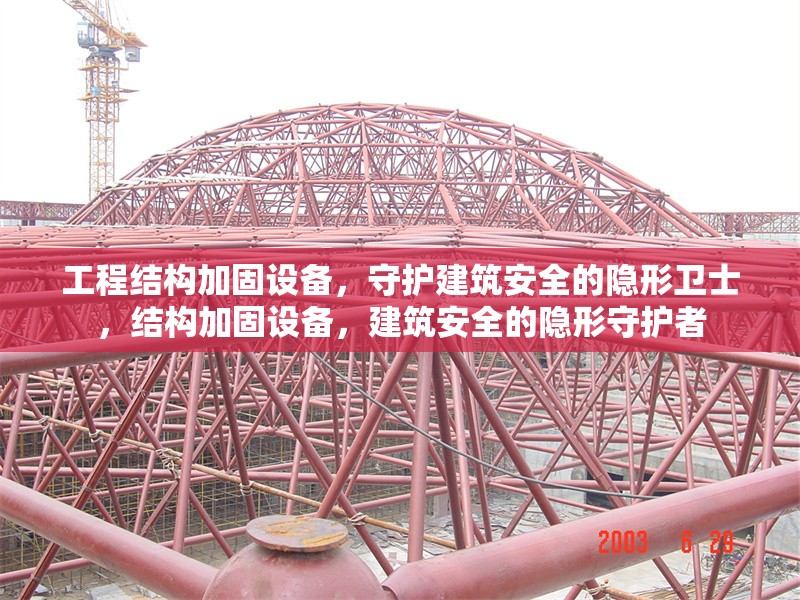 工程結(jié)構(gòu)加固設(shè)備，守護(hù)建筑安全的隱形衛(wèi)士，結(jié)構(gòu)加固設(shè)備，建筑安全的隱形守護(hù)者