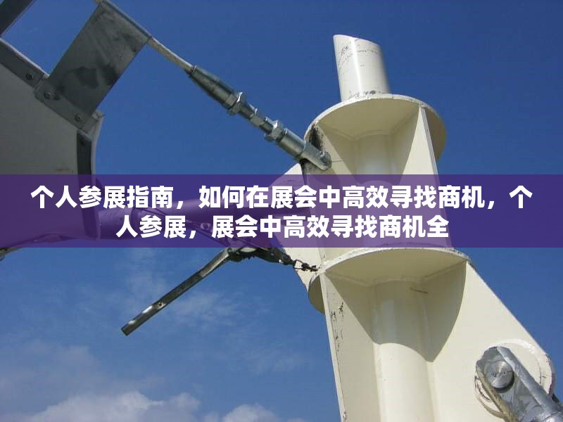 個人參展指南，如何在展會中高效尋找商機，個人參展，展會中高效尋找商機全 行業(yè)新聞