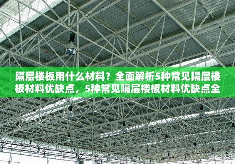 隔層樓板用什么材料？全面解析5種常見隔層樓板材料優(yōu)缺點(diǎn)，5種常見隔層樓板材料優(yōu)缺點(diǎn)全 行業(yè)新聞