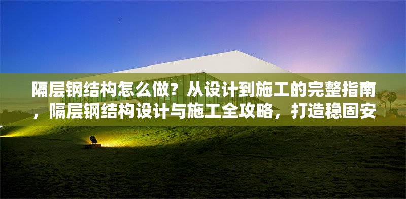 隔層鋼結(jié)構(gòu)怎么做？從設(shè)計到施工的完整指南，隔層鋼結(jié)構(gòu)設(shè)計與施工全攻略，打造穩(wěn)固安全的隔層空間 行業(yè)新聞