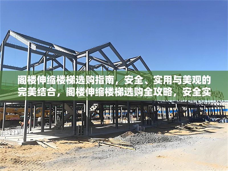 閣樓伸縮樓梯選購指南，安全、實(shí)用與美觀的完美結(jié)合，閣樓伸縮樓梯選購全攻略，安全實(shí)用 行業(yè)新聞