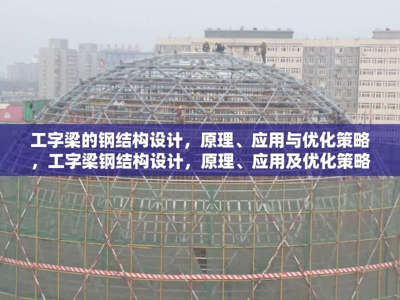 工字梁的鋼結(jié)構(gòu)設(shè)計，原理、應(yīng)用與優(yōu)化策略，工字梁鋼結(jié)構(gòu)設(shè)計，原理、應(yīng)用及優(yōu)化策略詳解 行業(yè)新聞